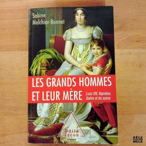 "Les grands hommes et leurs mère - Louis XIV, Napoléon, Staline et les autres" - Sabine Melchior-Bonnet (Odile Jacob)