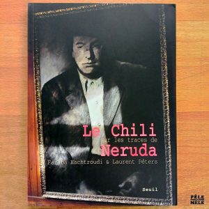 "Le Chili sur les traces de Neruda" - Fariba Hachtroudi & Laurent Péters (Seuil)