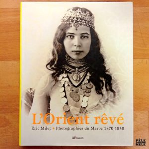 "L'Orient rêvé : photographies du Maroc 1870-1950" - Éric Milet (Arthaud)