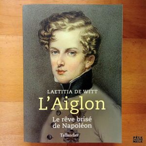 "L'Aiglon : le rêve brisé de Napoléon" - Laetitia de Witt (Tallandier)