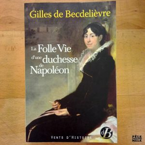 "La Folle Vie d'une duchesse de Napoléon" - Gilles de Bacdelièvre (Vents d'Histoire)
