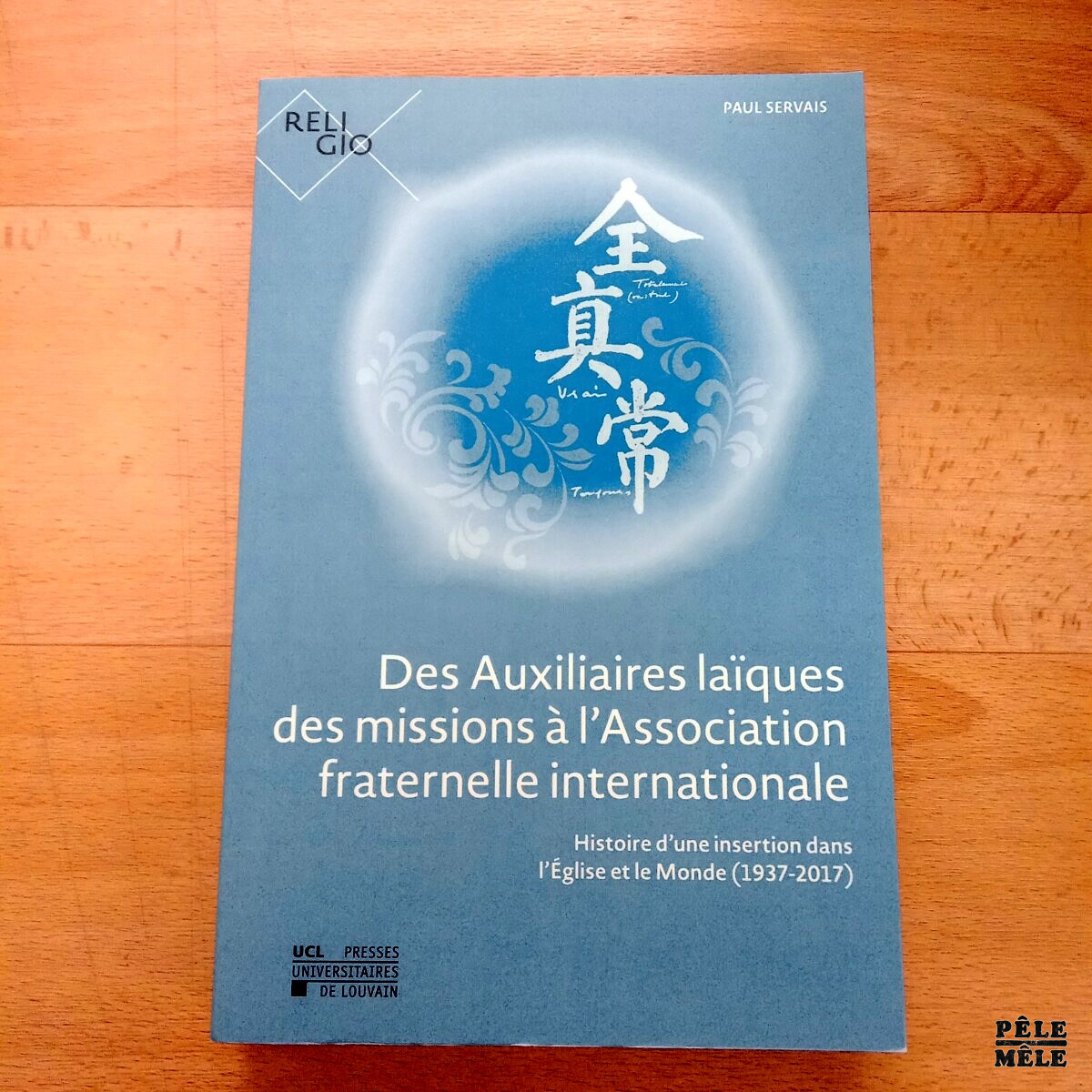 "Des auxiliaires laïques des missions à l'Association fraternelle internationale, Histoire d'une insertion dans l'Eglise et le monde (1937-2017)" - Paul Servais / Presses universitaires de Louvain