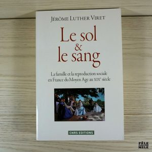 Le sol et le sang ; La famille et la reproduction sociale en France du Moyen Age au XIXe siècle - Jérôme Luther Viret