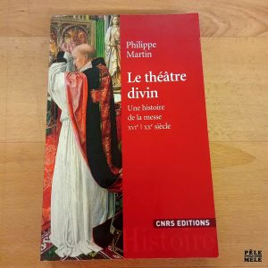 le théâtre divin, une histoire de la messe XVI / XX ème siècle - Philippe Martin (CNRS Editions)