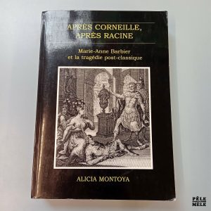 Après Corneille, après Racine, Marie-Anne Barbier et la tragédie post-classique - Alicia Montoya