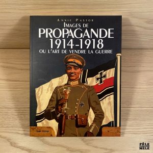 Images de propagande 1914-1918 ou l'art de vendre la guerre - Annie Pastor