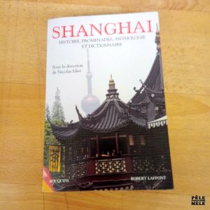 Shangai Histoire, promenades, anthologie et dictionnaire - Sous la dir. de Nicolas Idier (Bouquins)